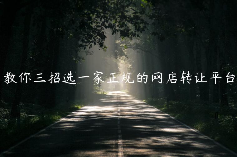 教你三招選一家正規(guī)的網(wǎng)店轉(zhuǎn)讓平臺(tái)